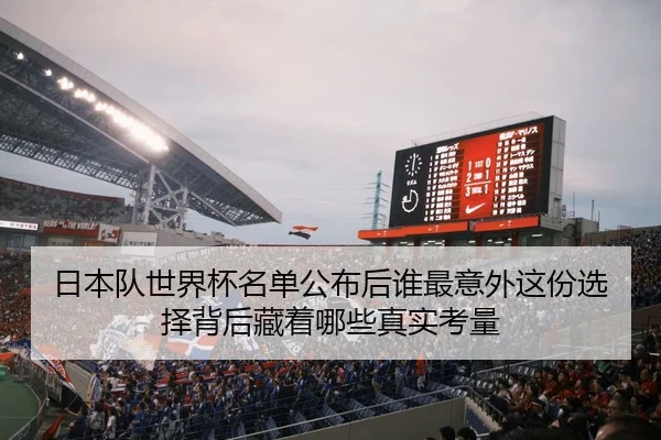 日本队世界杯名单公布后谁最意外这份选择背后藏着哪些真实考量